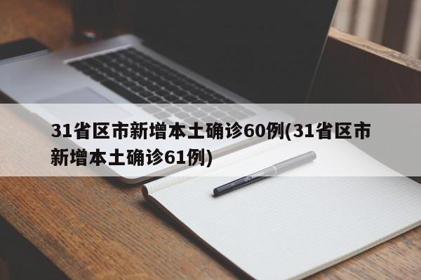 31省区市新增本土确诊60例(31省区市新增本土确诊61例)