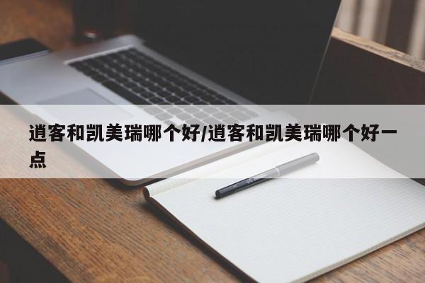 逍客和凯美瑞哪个好/逍客和凯美瑞哪个好一点