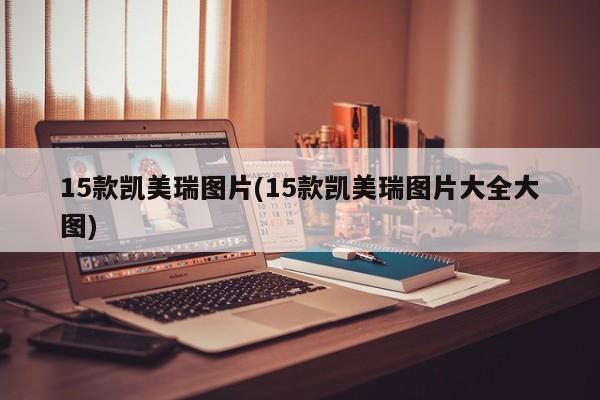 15款凯美瑞图片(15款凯美瑞图片大全大图)