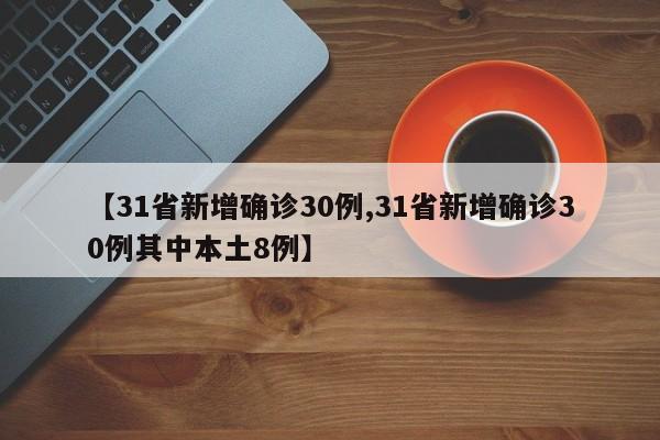【31省新增确诊30例,31省新增确诊30例其中本土8例】