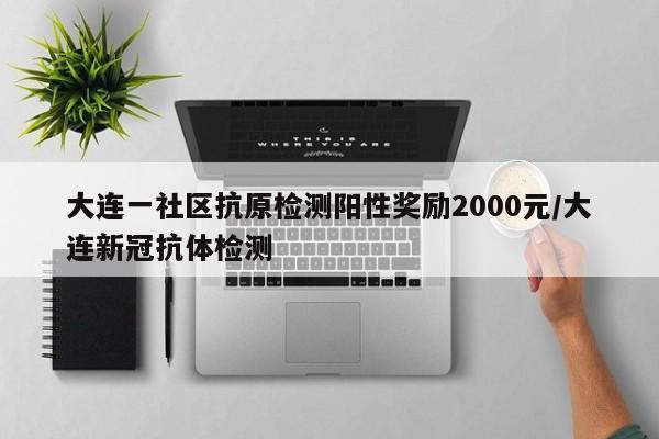 大连一社区抗原检测阳性奖励2000元/大连新冠抗体检测