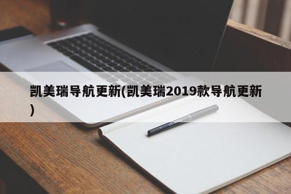 凯美瑞导航更新(凯美瑞2019款导航更新)