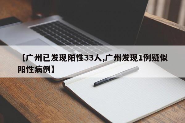 【广州已发现阳性33人,广州发现1例疑似阳性病例】