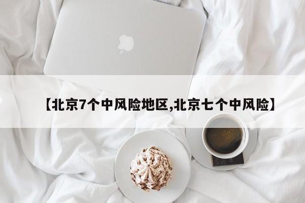 【北京7个中风险地区,北京七个中风险】
