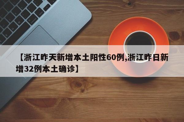 【浙江昨天新增本土阳性60例,浙江昨日新增32例本土确诊】
