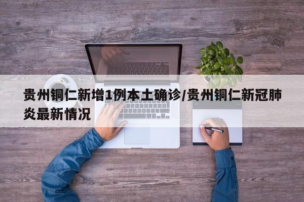 贵州铜仁新增1例本土确诊/贵州铜仁新冠肺炎最新情况