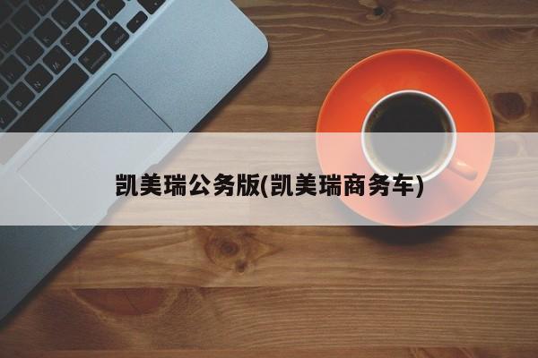 凯美瑞公务版(凯美瑞商务车)