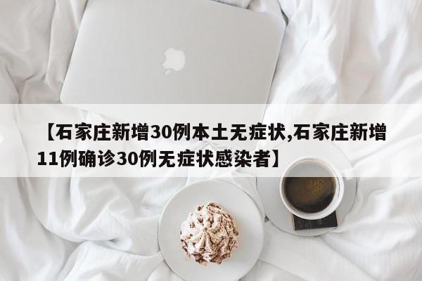 【石家庄新增30例本土无症状,石家庄新增11例确诊30例无症状感染者】