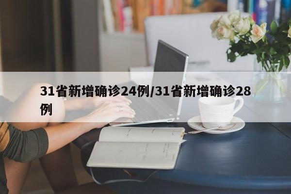 31省新增确诊24例/31省新增确诊28例