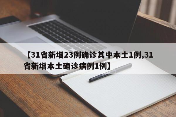 【31省新增23例确诊其中本土1例,31省新增本土确诊病例1例】