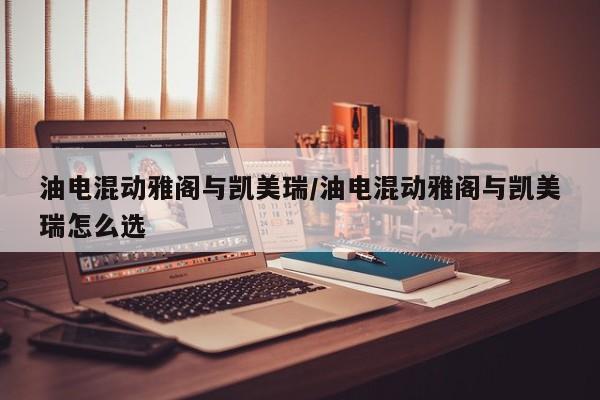 油电混动雅阁与凯美瑞/油电混动雅阁与凯美瑞怎么选
