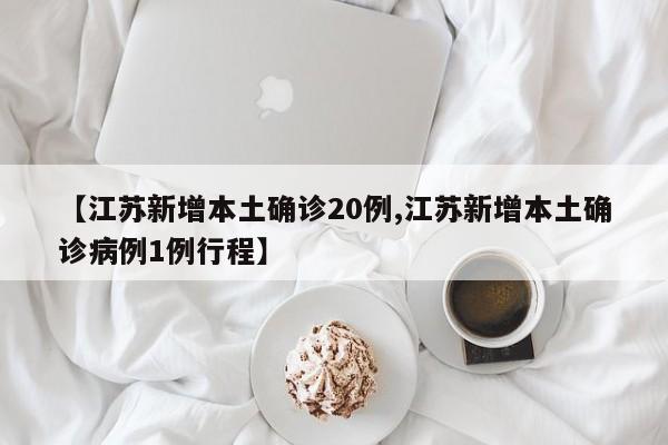 【江苏新增本土确诊20例,江苏新增本土确诊病例1例行程】