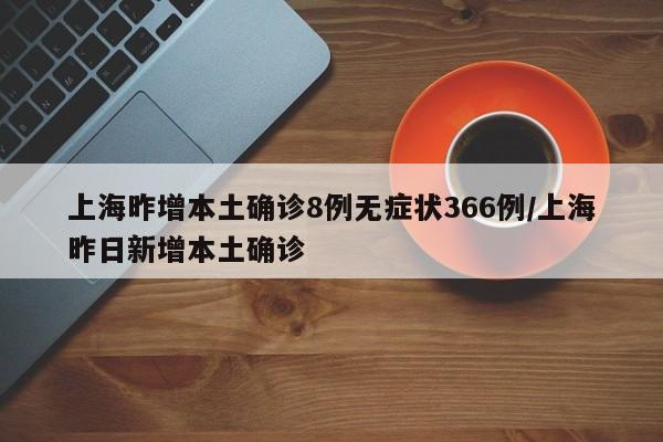 上海昨增本土确诊8例无症状366例/上海昨日新增本土确诊