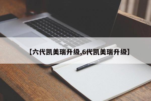 【六代凯美瑞升级,6代凯美瑞升级】