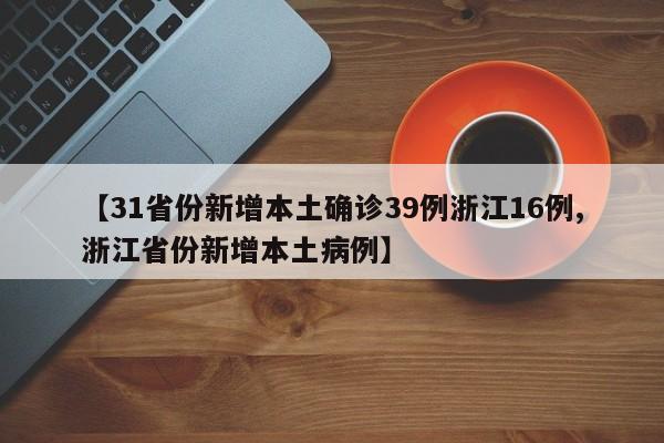【31省份新增本土确诊39例浙江16例,浙江省份新增本土病例】