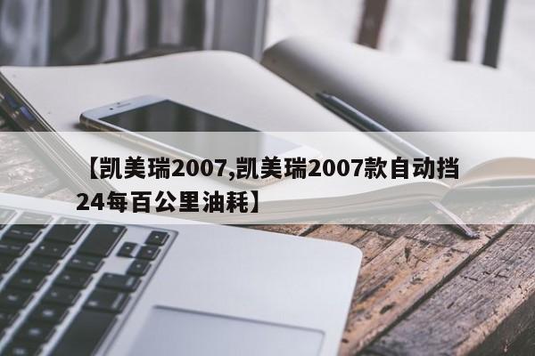 【凯美瑞2007,凯美瑞2007款自动挡24每百公里油耗】
