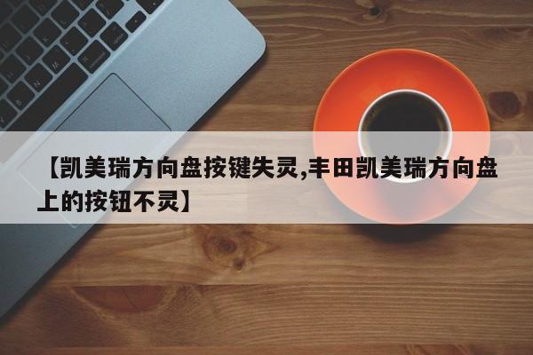 【凯美瑞方向盘按键失灵,丰田凯美瑞方向盘上的按钮不灵】