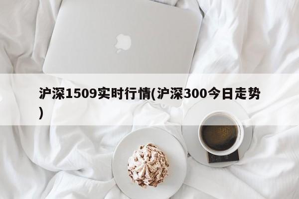 沪深1509实时行情(沪深300今日走势)