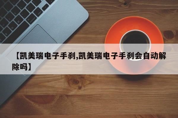 【凯美瑞电子手刹,凯美瑞电子手刹会自动解除吗】
