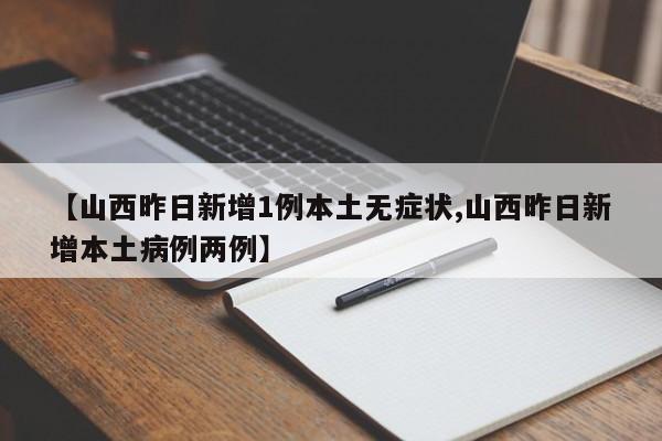 【山西昨日新增1例本土无症状,山西昨日新增本土病例两例】