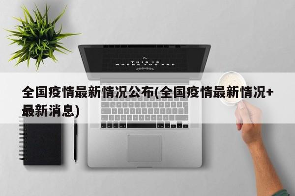 全国疫情最新情况公布(全国疫情最新情况+最新消息)