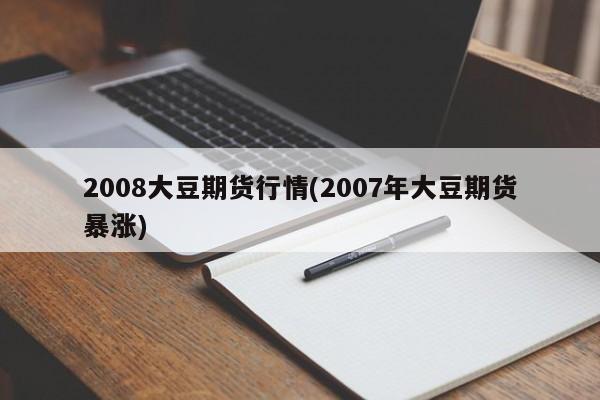 2008大豆期货行情(2007年大豆期货暴涨)