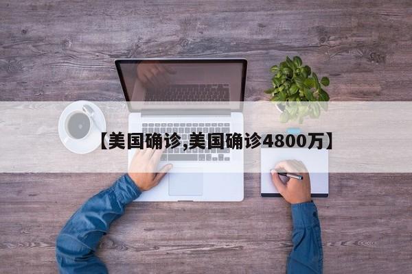 【美国确诊,美国确诊4800万】