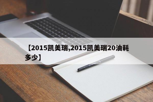【2015凯美瑞,2015凯美瑞20油耗多少】