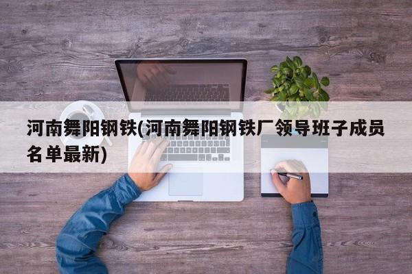 河南舞阳钢铁(河南舞阳钢铁厂领导班子成员名单最新)