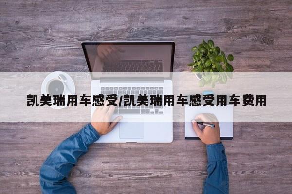 凯美瑞用车感受/凯美瑞用车感受用车费用