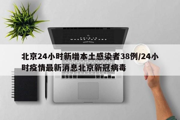 北京24小时新增本土感染者38例/24小时疫情最新消息北京新冠病毒