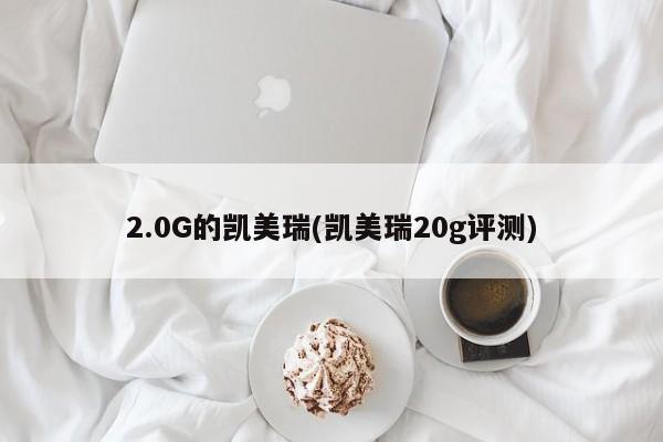 2.0G的凯美瑞(凯美瑞20g评测)