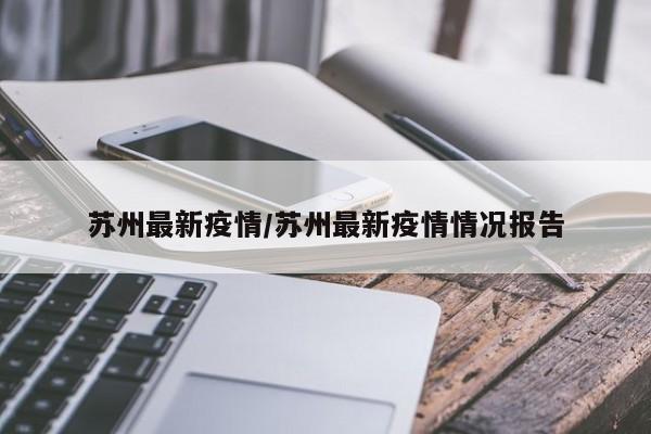 苏州最新疫情/苏州最新疫情情况报告