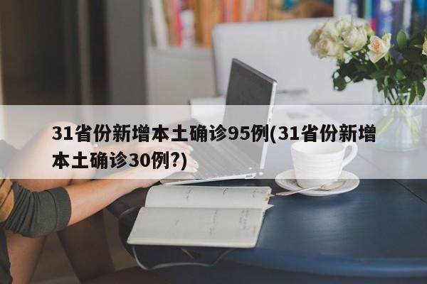 31省份新增本土确诊95例(31省份新增本土确诊30例?)