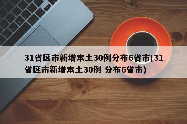 31省区市新增本土30例分布6省市(31省区市新增本土30例 分布6省市)