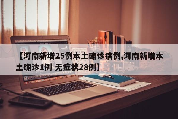 【河南新增25例本土确诊病例,河南新增本土确诊1例 无症状28例】