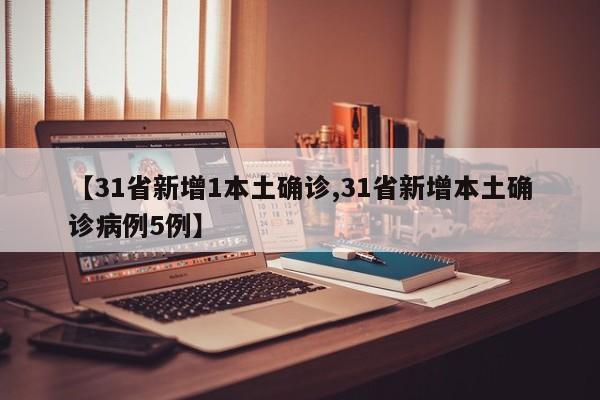 【31省新增1本土确诊,31省新增本土确诊病例5例】
