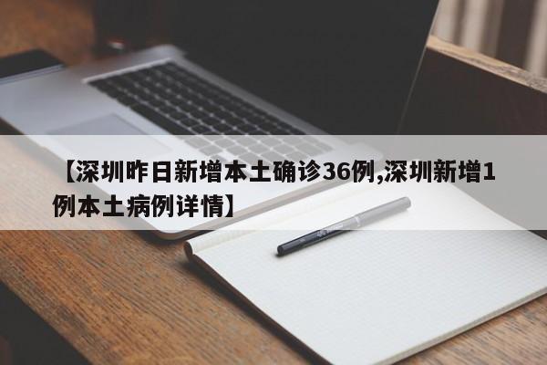 【深圳昨日新增本土确诊36例,深圳新增1例本土病例详情】