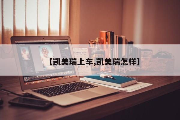 【凯美瑞上车,凯美瑞怎样】