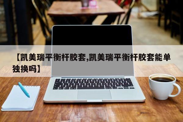 【凯美瑞平衡杆胶套,凯美瑞平衡杆胶套能单独换吗】