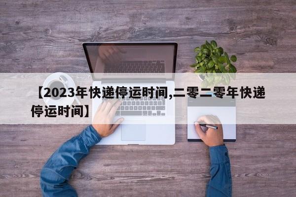 【2023年快递停运时间,二零二零年快递停运时间】