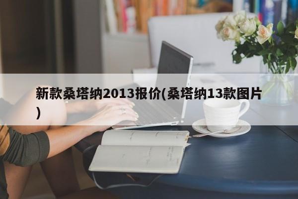 新款桑塔纳2013报价(桑塔纳13款图片)