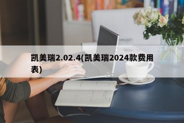 凯美瑞2.02.4(凯美瑞2024款费用表)