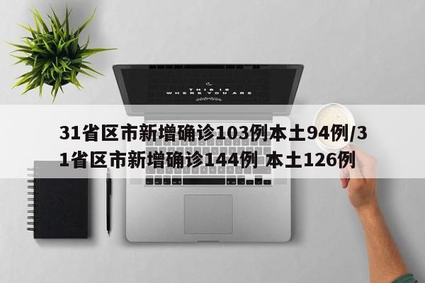 31省区市新增确诊103例本土94例/31省区市新增确诊144例 本土126例