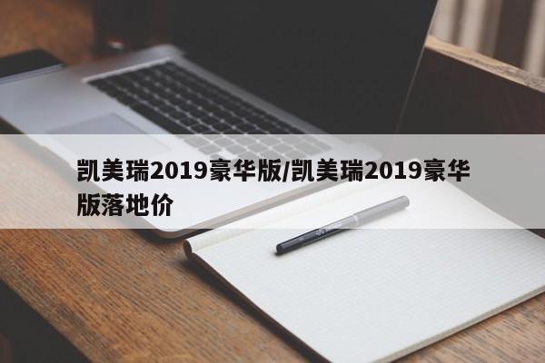 凯美瑞2019豪华版/凯美瑞2019豪华版落地价