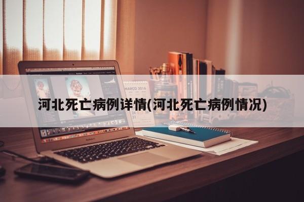 河北死亡病例详情(河北死亡病例情况)