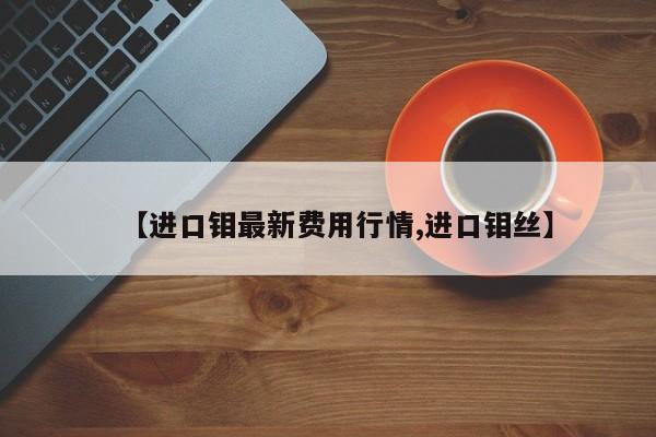 【进口钼最新费用行情,进口钼丝】
