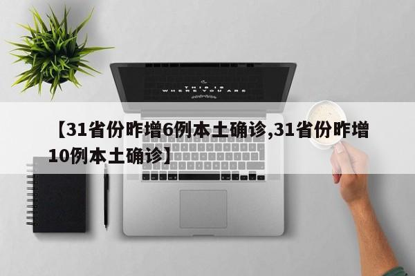 【31省份昨增6例本土确诊,31省份昨增10例本土确诊】