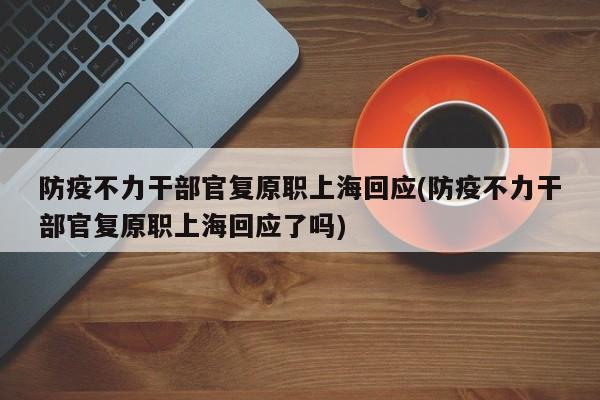 防疫不力干部官复原职上海回应(防疫不力干部官复原职上海回应了吗)