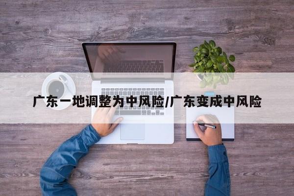 广东一地调整为中风险/广东变成中风险